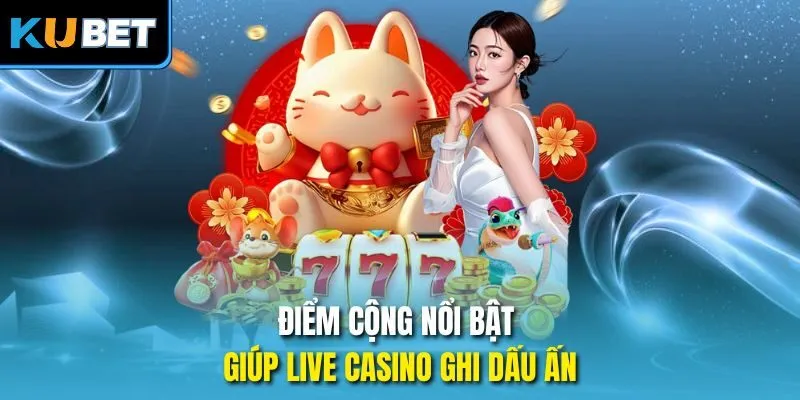 Điểm cộng nổi bật giúp live casino ghi dấu ấn
