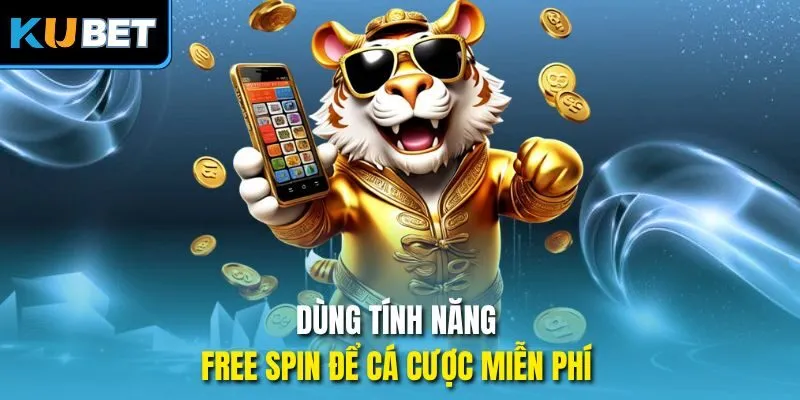 Dùng tính năng free spin để cá cược miễn phí